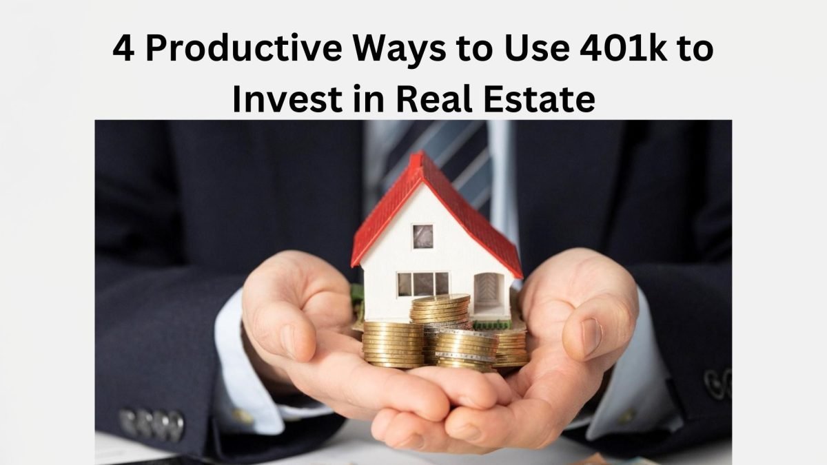 4 Productive Ways to Use 401k to Invest in Real Estate