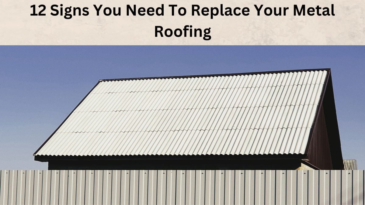12 Signs You Need To Replace Your Metal Roofing