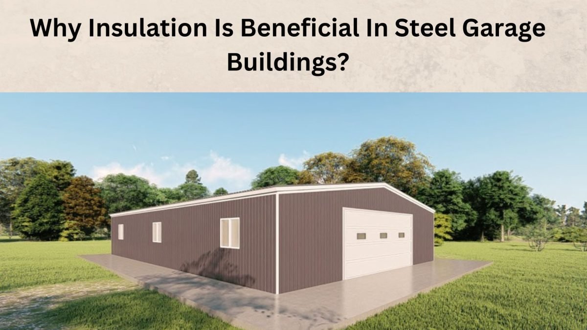 Why Insulation Is Beneficial In Steel Garage Buildings?