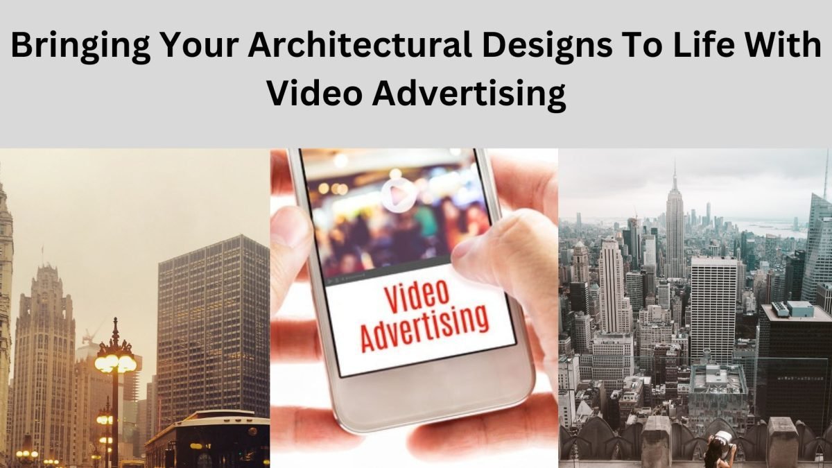 Bringing Your Architectural Designs To Life With Video Advertising