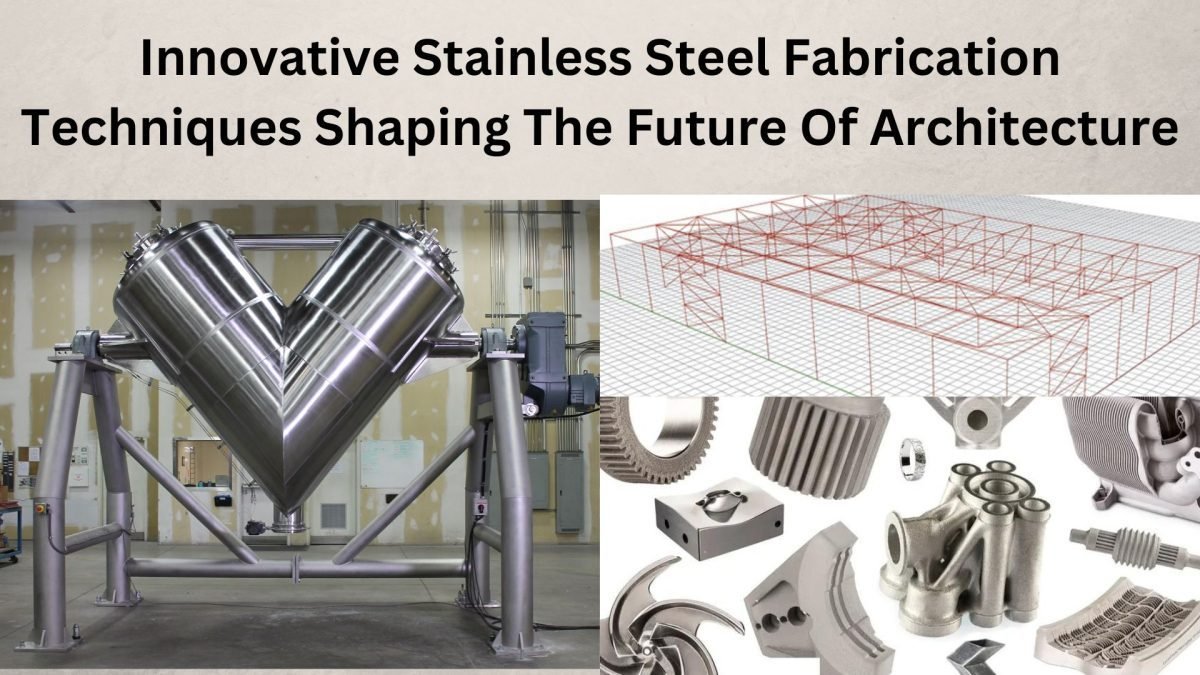 Innovative Stainless Steel Fabrication Techniques Shaping The Future Of Architecture