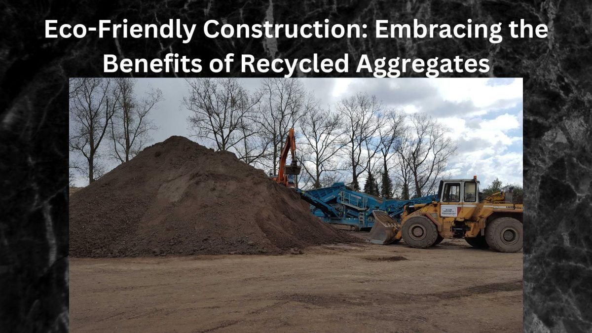 Eco-Friendly Construction: Embracing the Important Benefits of Recycled Aggregates