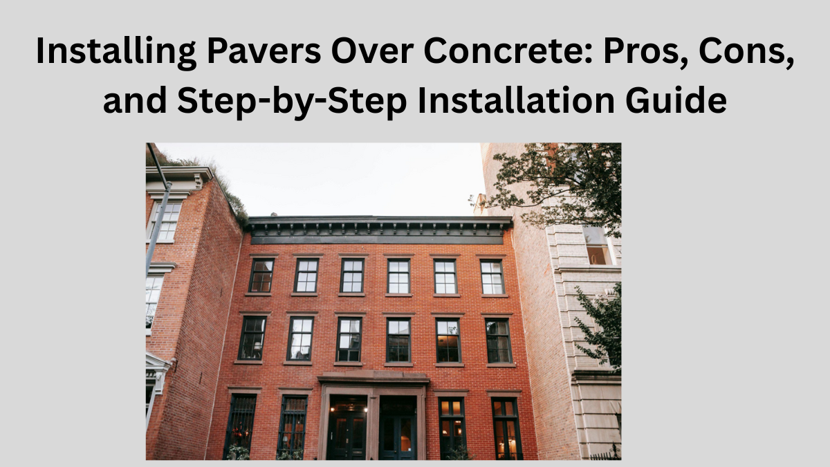 Installing Pavers Over Concrete: Pros, Cons, and Step-by-StepInstallation Guide